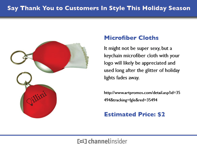 Microfiber Cloths</b><br>It might not be super sexy, but a keychain microfiber cloth with your logo will likely be appreciated and used long after the glitter of holiday lights fades away.<br>http://www.artpromos.com/detail.asp?id=35494&tracking=fgle&red=